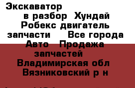 Экскаватор Hyundai Robex 1300 в разбор (Хундай Робекс двигатель запчасти)  - Все города Авто » Продажа запчастей   . Владимирская обл.,Вязниковский р-н